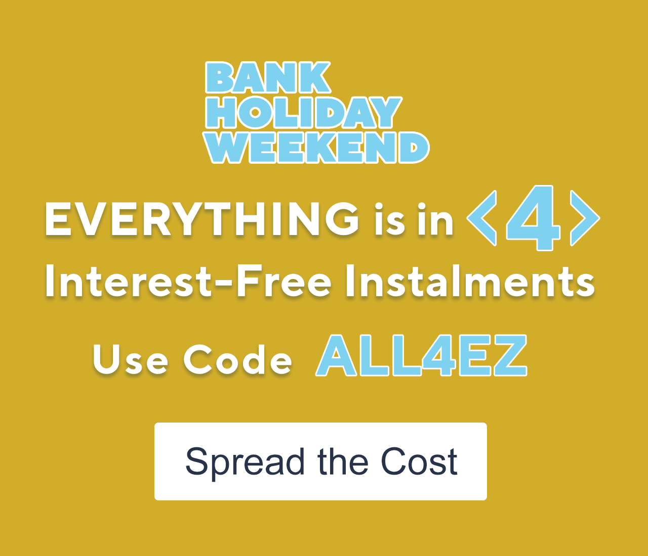 Bank Holiday Weekend - Everything is in 4 Interest-Free Instalments Use Code ALL4EZ